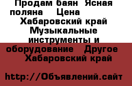 Продам баян “Ясная поляна“ › Цена ­ 45 000 - Хабаровский край Музыкальные инструменты и оборудование » Другое   . Хабаровский край